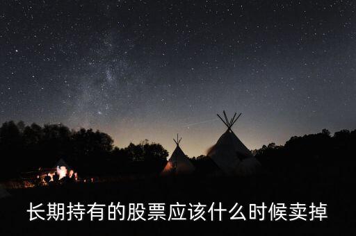 長期持有的股票應該什么時候賣掉