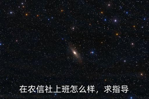 在農(nóng)信社上班怎么樣，求指導(dǎo)