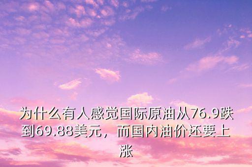 為什么有人感覺國(guó)際原油從76.9跌到69.88美元，而國(guó)內(nèi)油價(jià)還要上漲