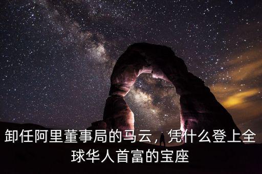 卸任阿里董事局的馬云，憑什么登上全球華人首富的寶座