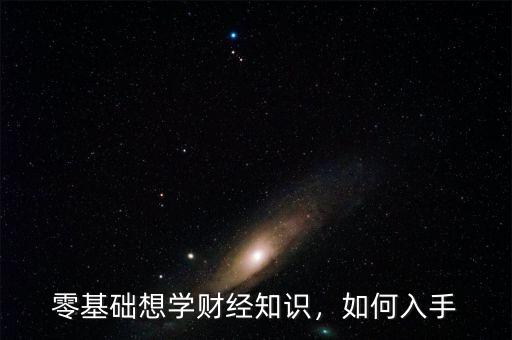 零基礎(chǔ)想學(xué)財(cái)經(jīng)知識(shí)，如何入手