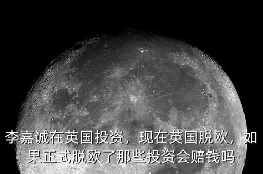 李嘉誠在英國投資，現(xiàn)在英國脫歐，如果正式脫歐了那些投資會賠錢嗎