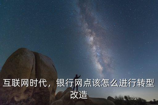 互聯(lián)網(wǎng)時代，銀行網(wǎng)點該怎么進行轉(zhuǎn)型改造