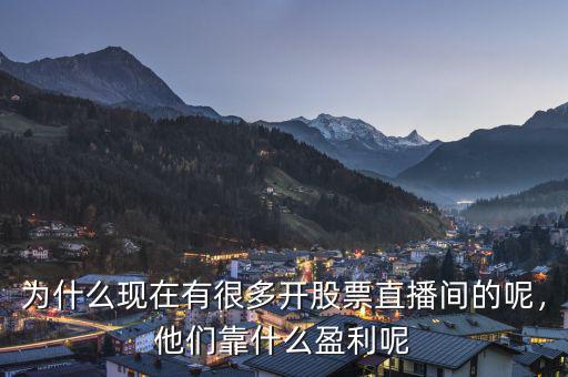 為什么現(xiàn)在有很多開股票直播間的呢，他們靠什么盈利呢