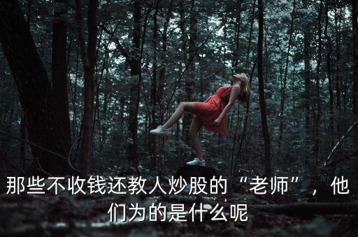 那些不收錢還教人炒股的“老師”，他們?yōu)榈氖鞘裁茨? class=