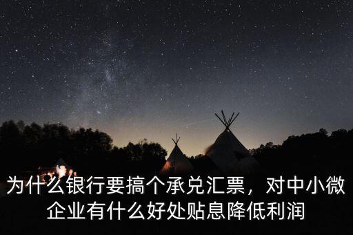 為什么銀行要搞個承兌匯票，對中小微企業(yè)有什么好處貼息降低利潤