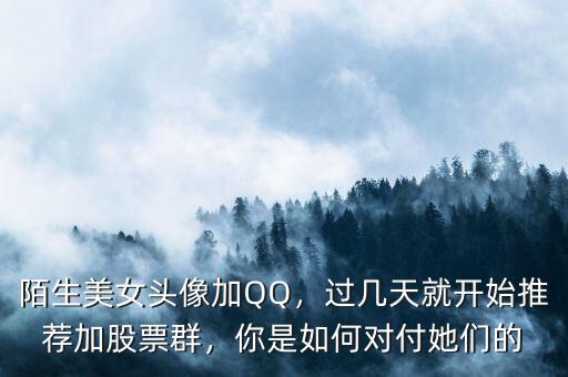 陌生美女頭像加QQ，過(guò)幾天就開始推薦加股票群，你是如何對(duì)付她們的