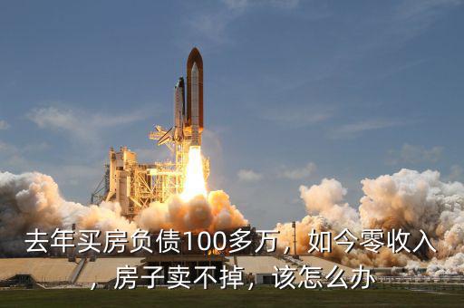 去年買房負(fù)債100多萬，如今零收入，房子賣不掉，該怎么辦