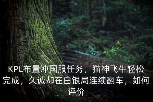 KPL布置沖國(guó)服任務(wù)，貓神飛牛輕松完成，久誠(chéng)卻在白銀局連續(xù)翻車，如何評(píng)價(jià)