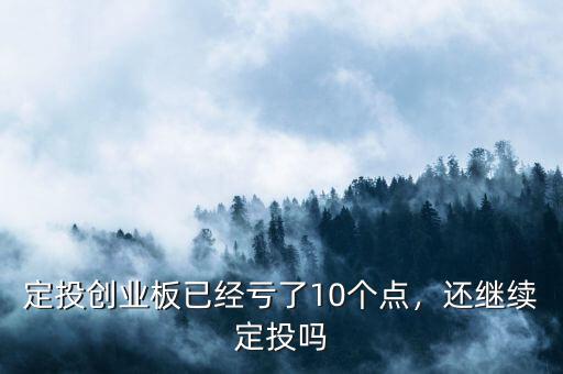 定投創(chuàng)業(yè)板已經(jīng)虧了10個(gè)點(diǎn)，還繼續(xù)定投嗎