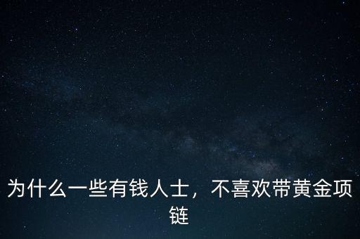 為什么一些有錢人士，不喜歡帶黃金項鏈