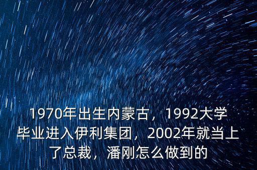 1970年出生內(nèi)蒙古，1992大學(xué)畢業(yè)進入伊利集團，2002年就當上了總裁，潘剛怎么做到的
