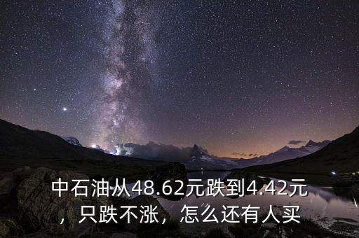 中石油從48.62元跌到4.42元，只跌不漲，怎么還有人買