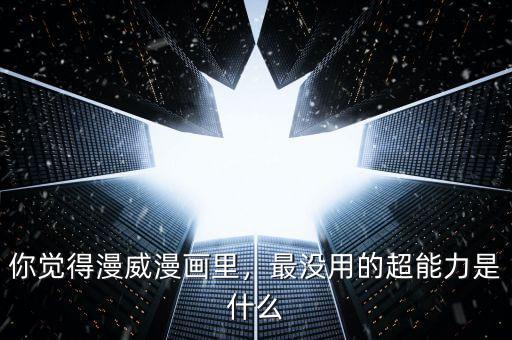 你覺得漫威漫畫里，最沒用的超能力是什么