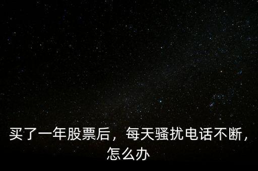 買了一年股票后，每天騷擾電話不斷，怎么辦