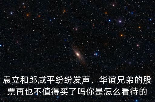 袁立和郎咸平紛紛發(fā)聲，華誼兄弟的股票再也不值得買了嗎你是怎么看待的