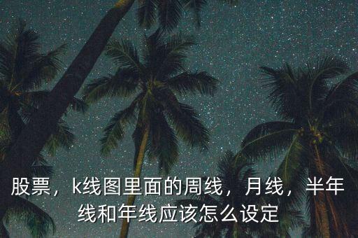 股票，k線圖里面的周線，月線，半年線和年線應(yīng)該怎么設(shè)定