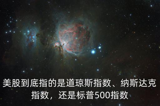 美股到底指的是道瓊斯指數(shù)、納斯達(dá)克指數(shù)，還是標(biāo)普500指數(shù)