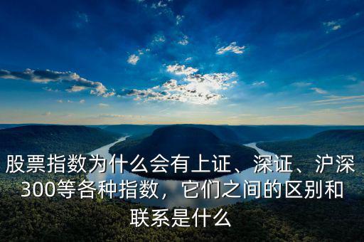 股票指數(shù)為什么會(huì)有上證、深證、滬深300等各種指數(shù)，它們之間的區(qū)別和聯(lián)系是什么