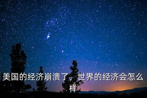 美國的經(jīng)濟(jì)崩潰了，世界的經(jīng)濟(jì)會怎么樣
