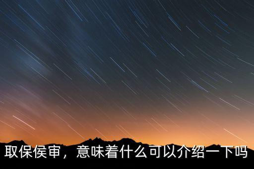 取保侯審，意味著什么可以介紹一下嗎