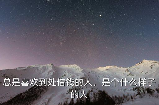 總是喜歡到處借錢(qián)的人，是個(gè)什么樣子的人