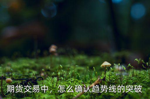 期貨交易中，怎么確認(rèn)趨勢線的突破