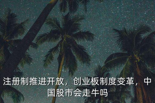 注冊制推進開放，創(chuàng)業(yè)板制度變革，中國股市會走牛嗎