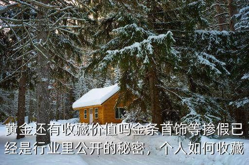 黃金還有收藏價(jià)值嗎金條首飾等摻假已經(jīng)是行業(yè)里公開(kāi)的秘密，個(gè)人如何收藏