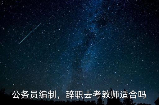 公務(wù)員編制，辭職去考教師適合嗎