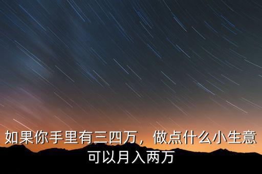 如果你手里有三四萬，做點(diǎn)什么小生意可以月入兩萬
