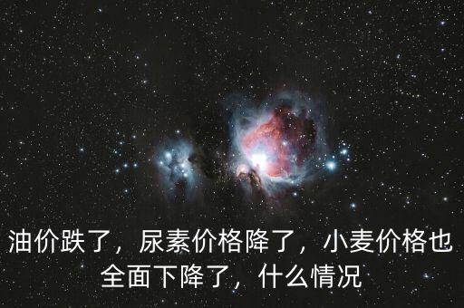 油價跌了，尿素價格降了，小麥價格也全面下降了，什么情況