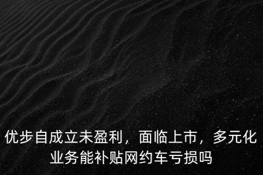優(yōu)步自成立未盈利，面臨上市，多元化業(yè)務(wù)能補(bǔ)貼網(wǎng)約車虧損嗎