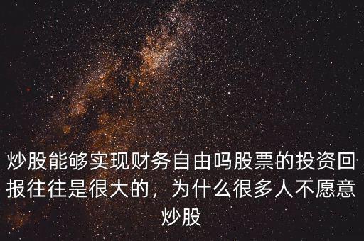 炒股能夠實現(xiàn)財務自由嗎股票的投資回報往往是很大的，為什么很多人不愿意炒股