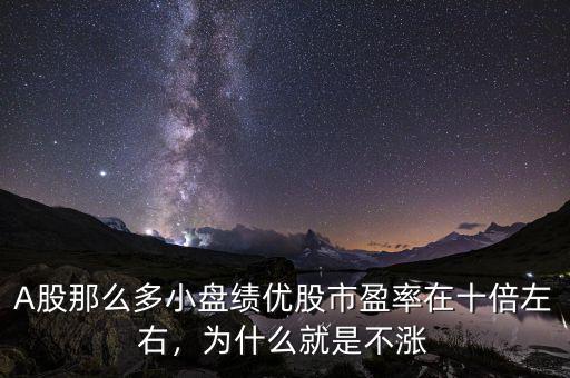 A股那么多小盤績(jī)優(yōu)股市盈率在十倍左右，為什么就是不漲