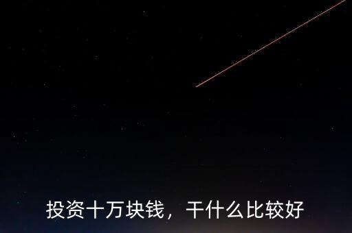 投資十萬(wàn)塊錢(qián)，干什么比較好