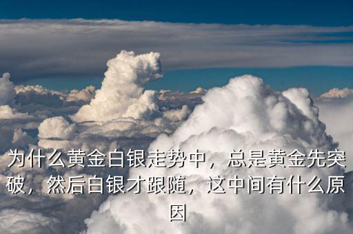 為什么黃金白銀走勢(shì)中，總是黃金先突破，然后白銀才跟隨，這中間有什么原因