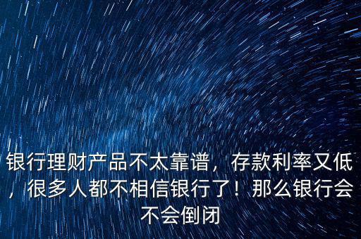 銀行理財產(chǎn)品不太靠譜，存款利率又低，很多人都不相信銀行了！那么銀行會不會倒閉
