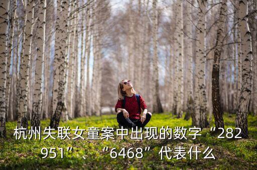 杭州失聯(lián)女童案中出現(xiàn)的數(shù)字“282951”、“6468”代表什么