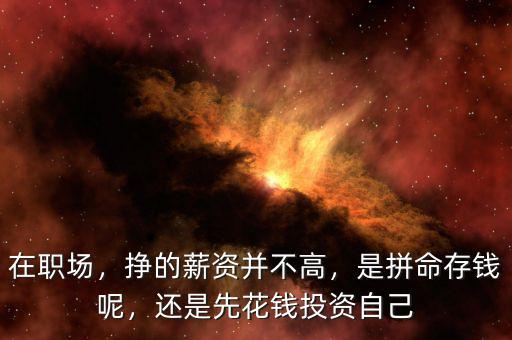 在職場(chǎng)，掙的薪資并不高，是拼命存錢呢，還是先花錢投資自己