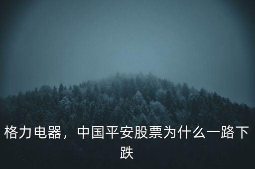 格力電器，中國平安股票為什么一路下跌