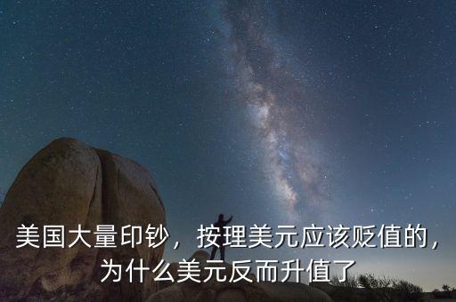 美國大量印鈔，按理美元應該貶值的，為什么美元反而升值了