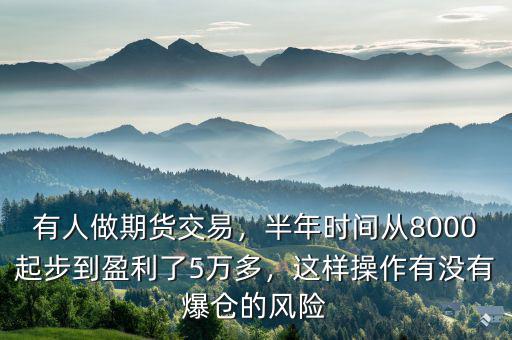有人做期貨交易，半年時(shí)間從8000起步到盈利了5萬(wàn)多，這樣操作有沒(méi)有爆倉(cāng)的風(fēng)險(xiǎn)