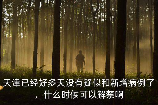 天津已經(jīng)好多天沒有疑似和新增病例了，什么時候可以解禁啊