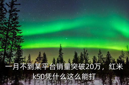 一月不到某平臺(tái)銷量突破20萬，紅米k50憑什么這么能打