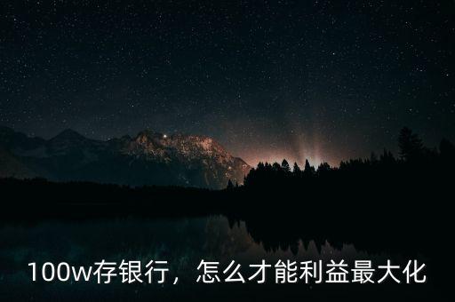 100w存銀行，怎么才能利益最大化