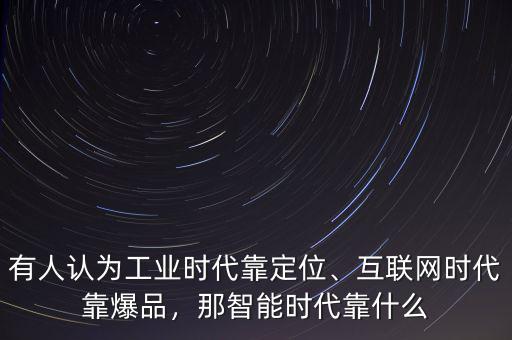 有人認(rèn)為工業(yè)時(shí)代靠定位、互聯(lián)網(wǎng)時(shí)代靠爆品，那智能時(shí)代靠什么