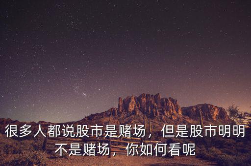 很多人都說股市是賭場，但是股市明明不是賭場，你如何看呢