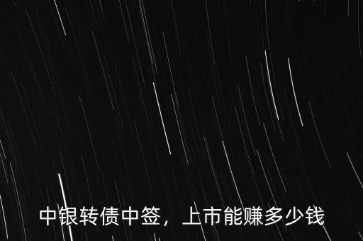 中銀轉(zhuǎn)債中簽，上市能賺多少錢