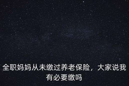 全職媽媽從未繳過養(yǎng)老保險，大家說我有必要繳嗎